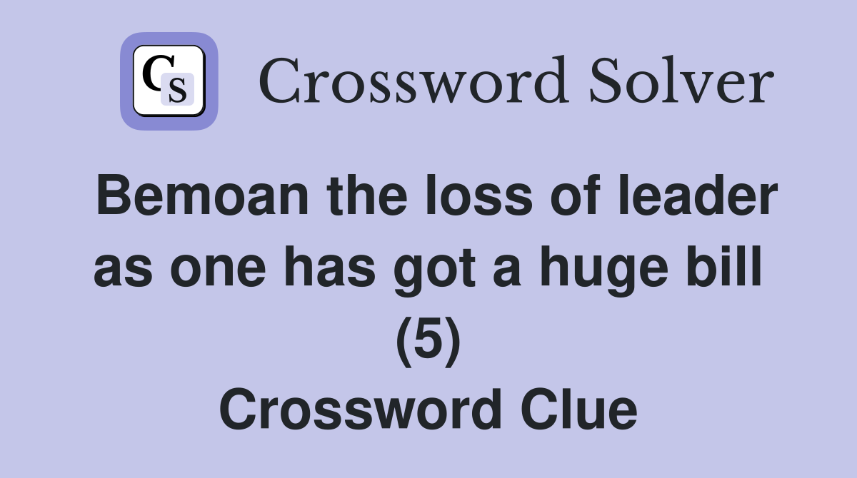 Bemoan the loss of leader as one has got a huge bill (5) Crossword Clue