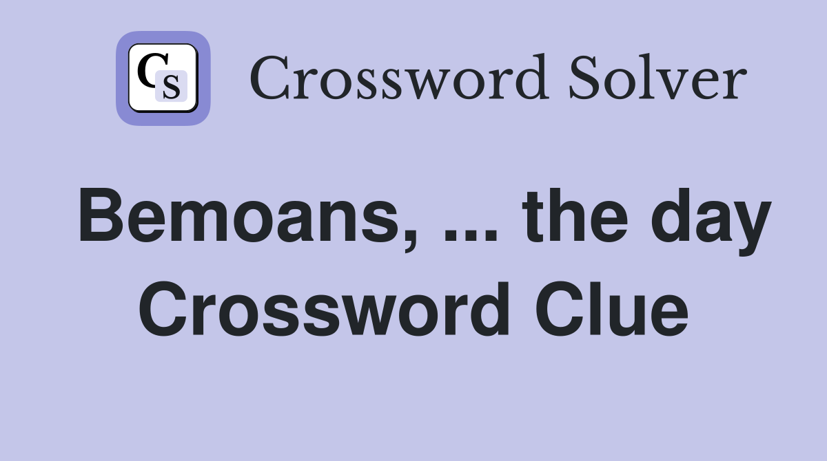 Bemoans, ... the day Crossword Clue