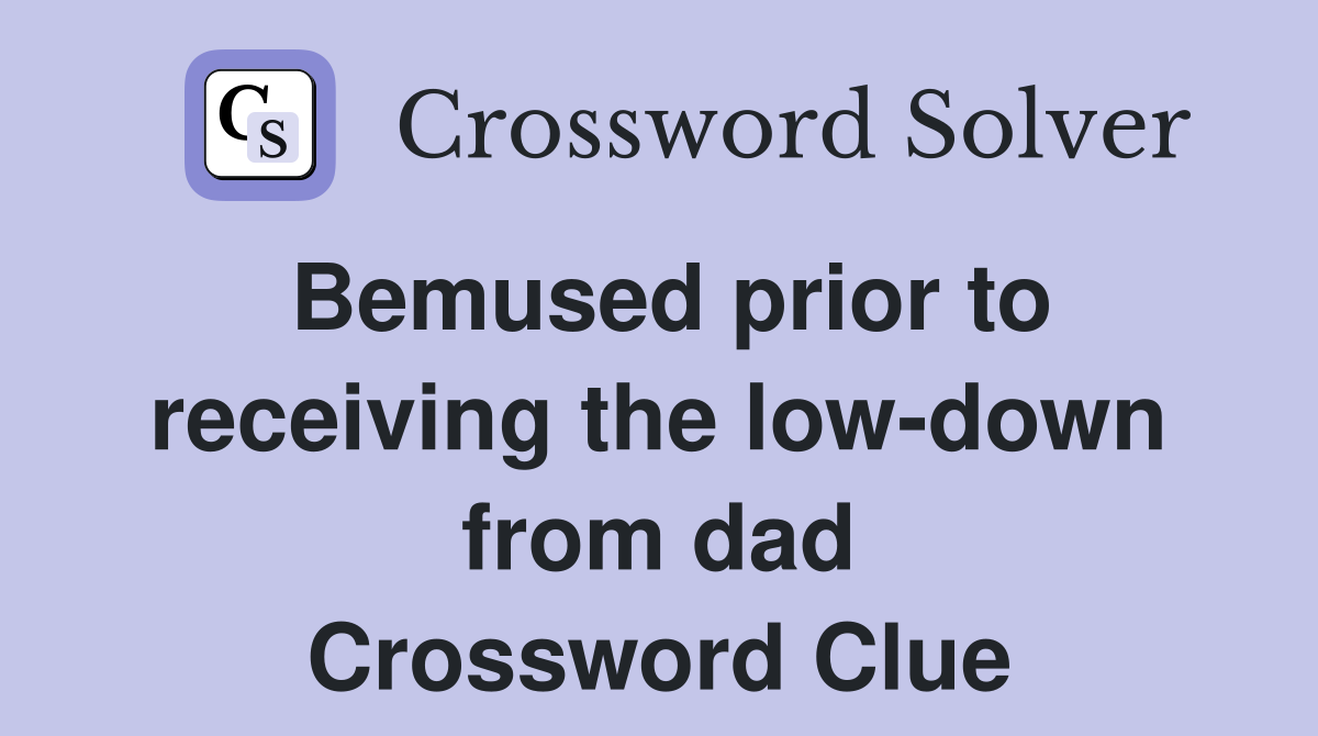 Bemused prior to receiving the low-down from dad Crossword Clue