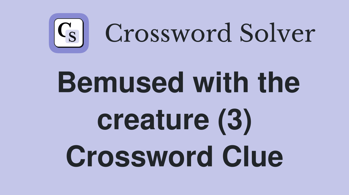 Bemused with the creature (3) Crossword Clue Answers Crossword Solver
