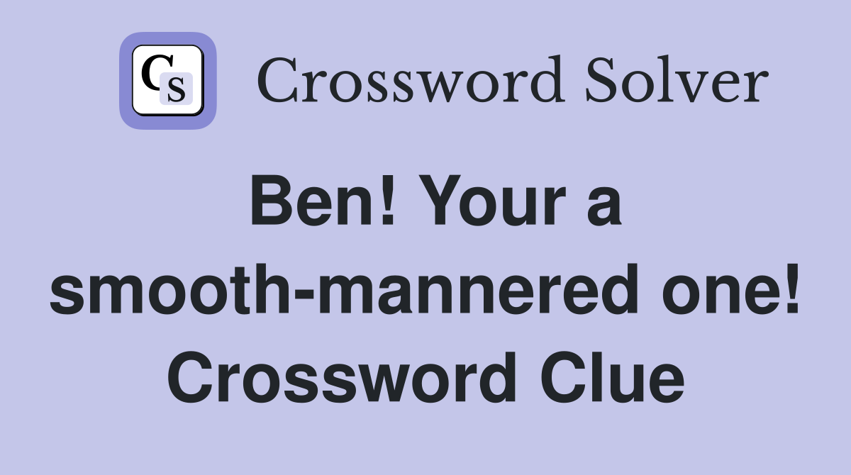 Ben! Your a smooth-mannered one! Crossword Clue