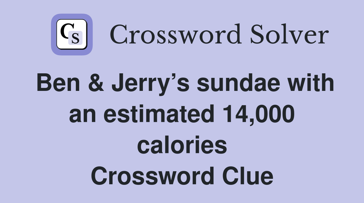 Ben & Jerry’s sundae with an estimated 14,000 calories Crossword Clue