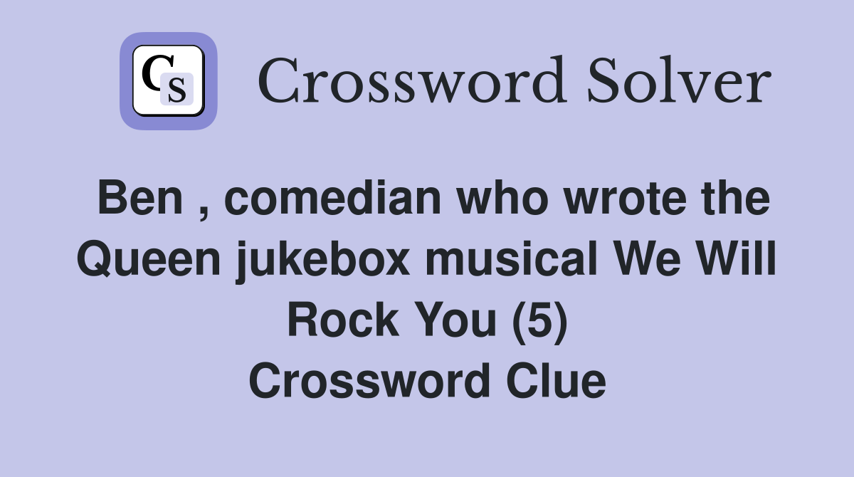 Ben , comedian who wrote the Queen jukebox musical We Will Rock You (5) Crossword Clue
