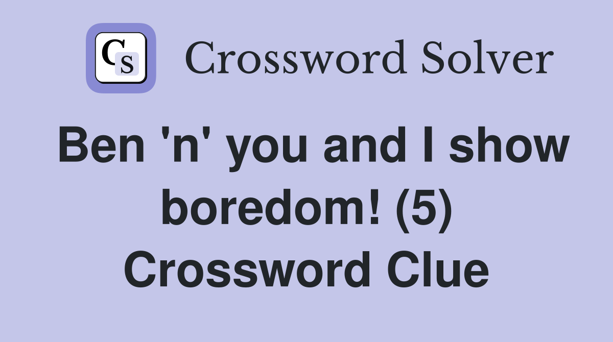 Ben 'n' you and I show boredom! (5) Crossword Clue