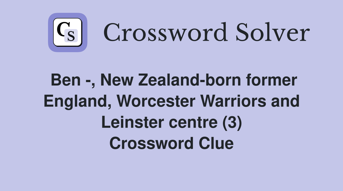Ben -, New Zealand-born former England, Worcester Warriors and Leinster centre (3) Crossword Clue