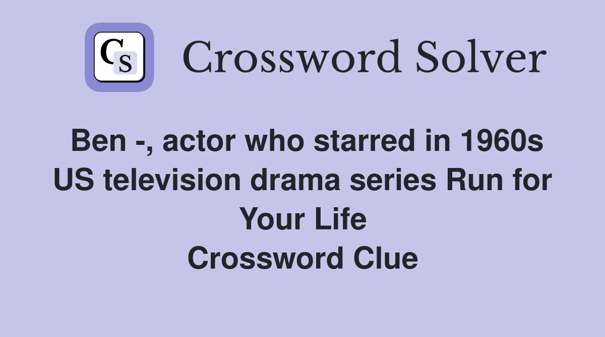 Ben -, actor who starred in 1960s US television drama series Run for Your Life Crossword Clue