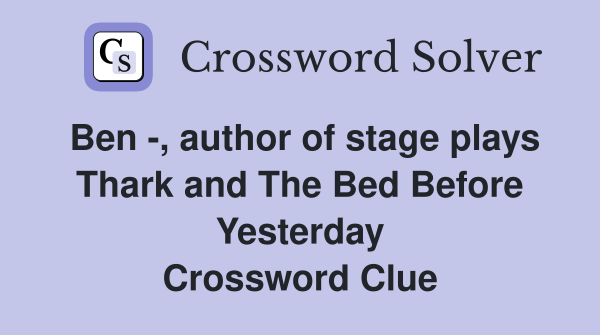 Ben -, author of stage plays Thark and The Bed Before Yesterday Crossword Clue