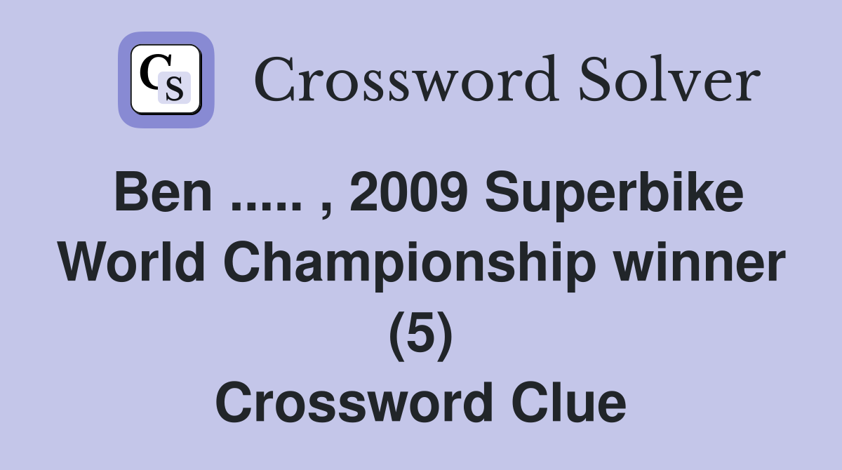 Ben ..... , 2009 Superbike World Championship winner (5) Crossword Clue