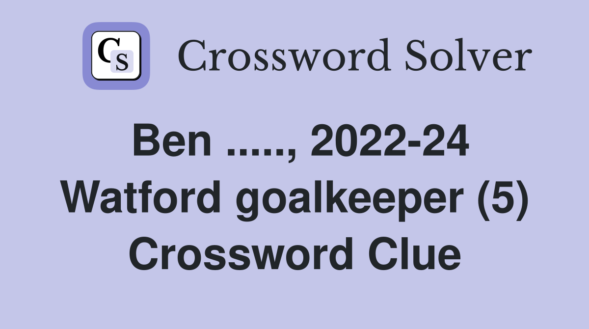 Ben ....., 2022-24 Watford goalkeeper (5) Crossword Clue