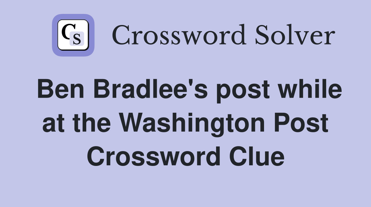 Ben Bradlee's post while at the Washington Post Crossword Clue
