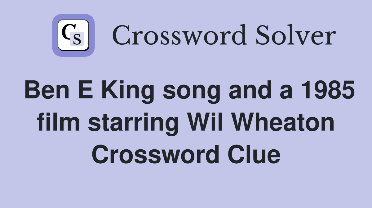 Ben E King song and a 1985 film starring Wil Wheaton Crossword Clue