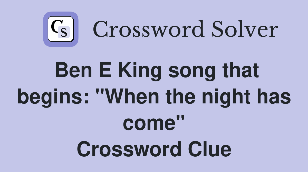 Ben E King song that begins: "When the night has come" Crossword Clue