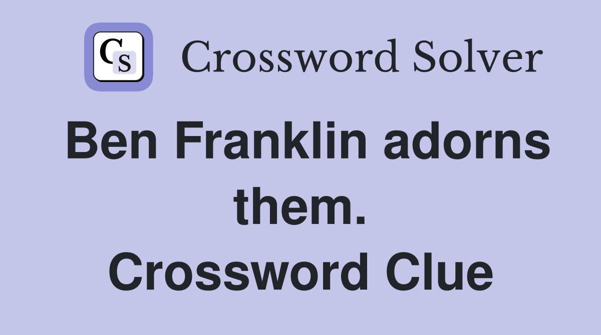 Ben Franklin adorns them. Crossword Clue