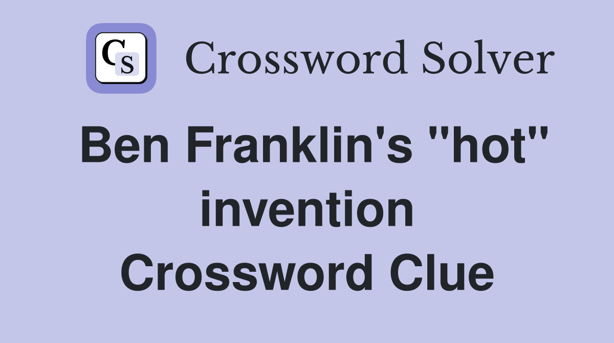 Ben Franklin's ''hot'' invention Crossword Clue