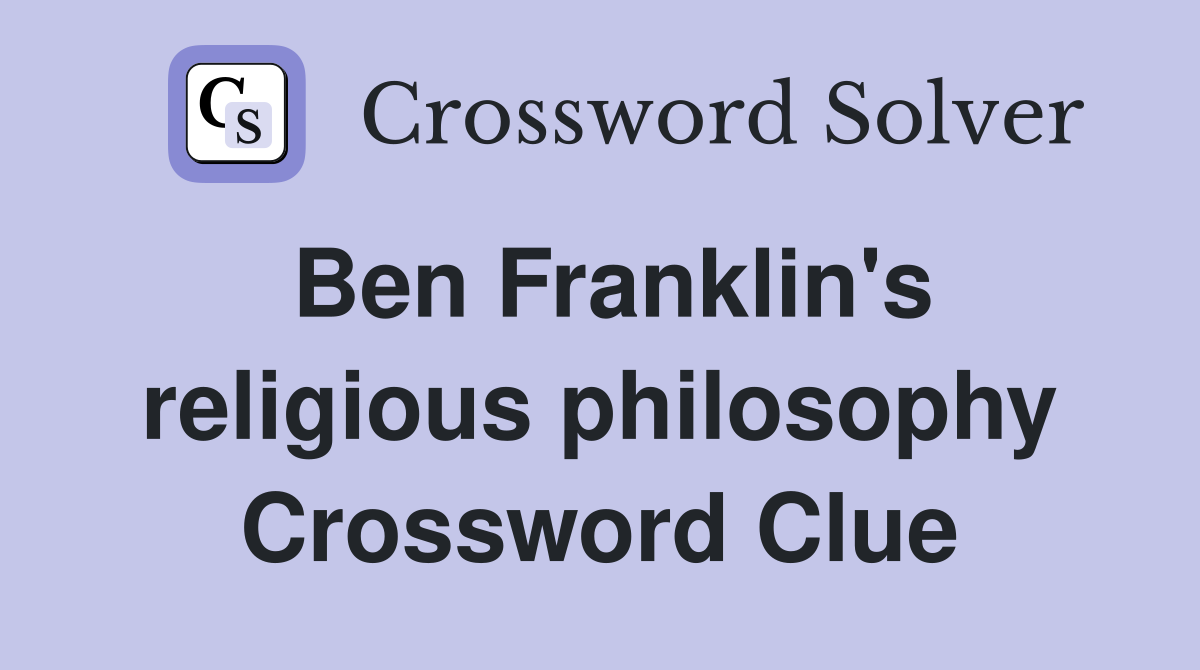 Ben Franklin's religious philosophy Crossword Clue