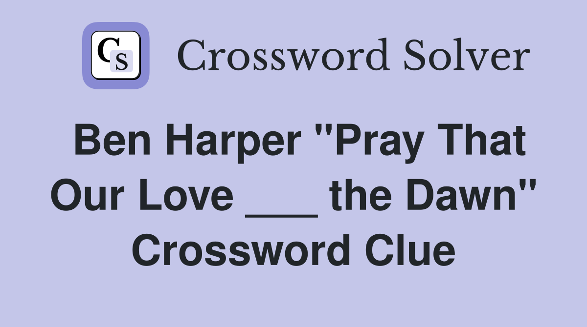 Ben Harper "Pray That Our Love ___ the Dawn" Crossword Clue