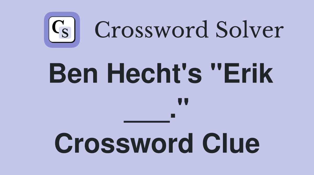 Ben Hecht's "Erik ___." Crossword Clue