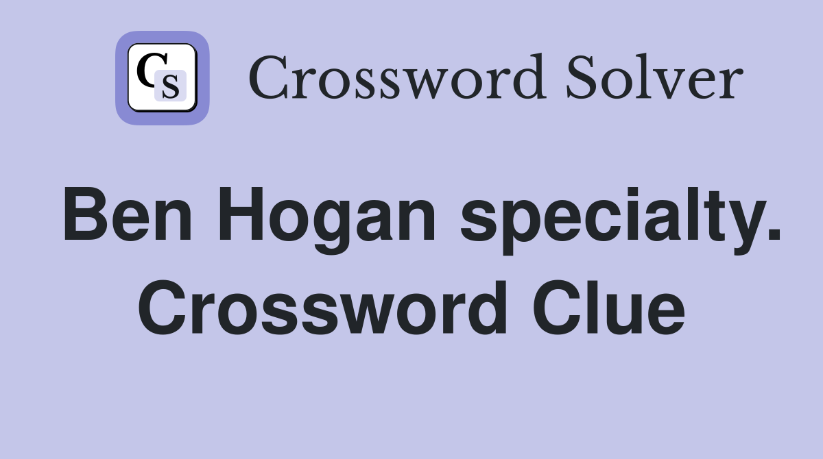Ben Hogan specialty. Crossword Clue