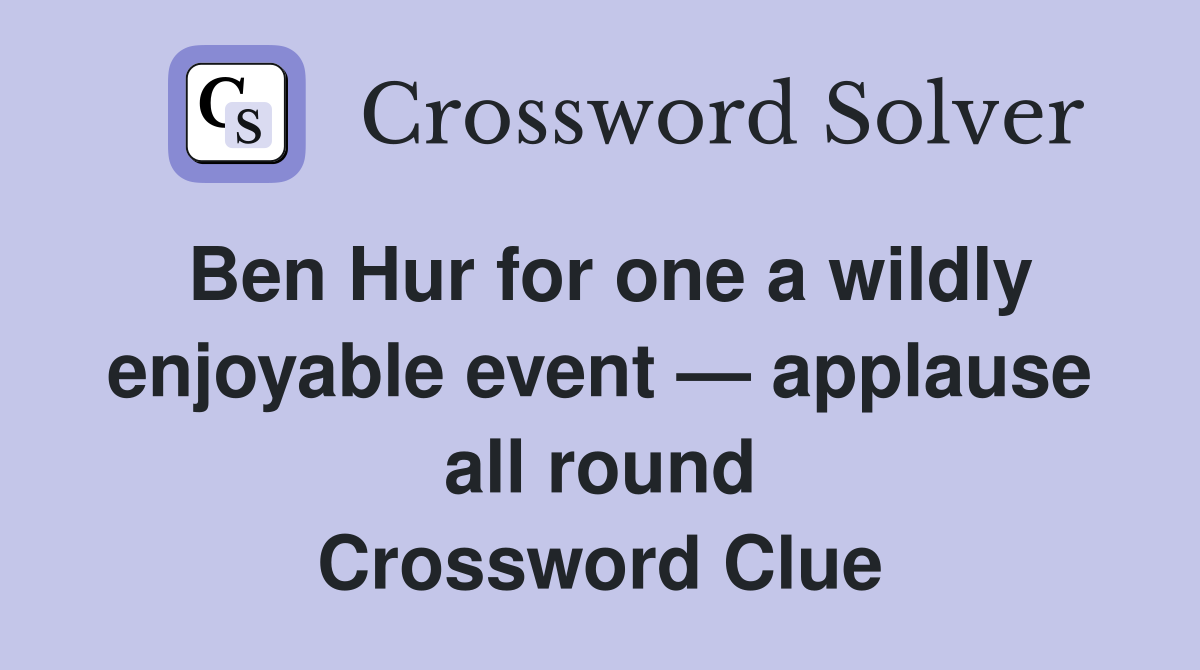 Ben Hur for one a wildly enjoyable event — applause all round Crossword Clue