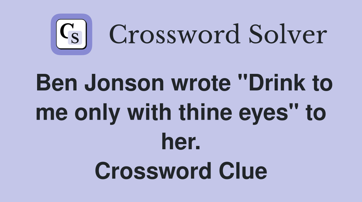 Ben Jonson wrote "Drink to me only with thine eyes" to her. Crossword Clue
