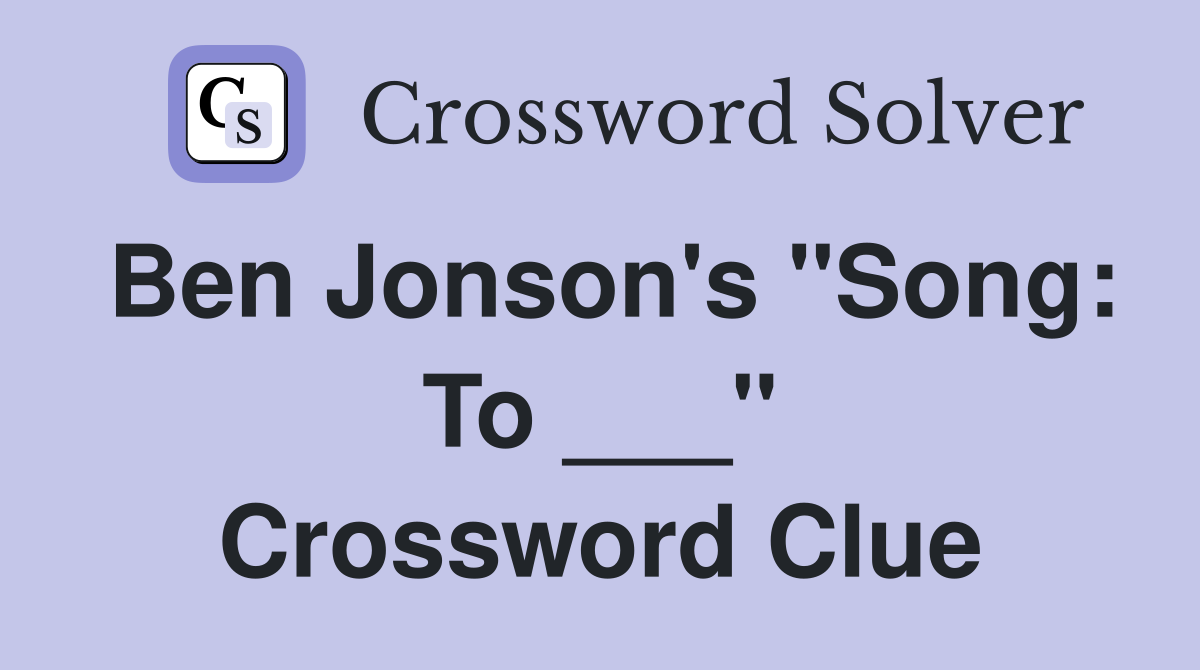 Ben Jonson's "Song: To ___" Crossword Clue