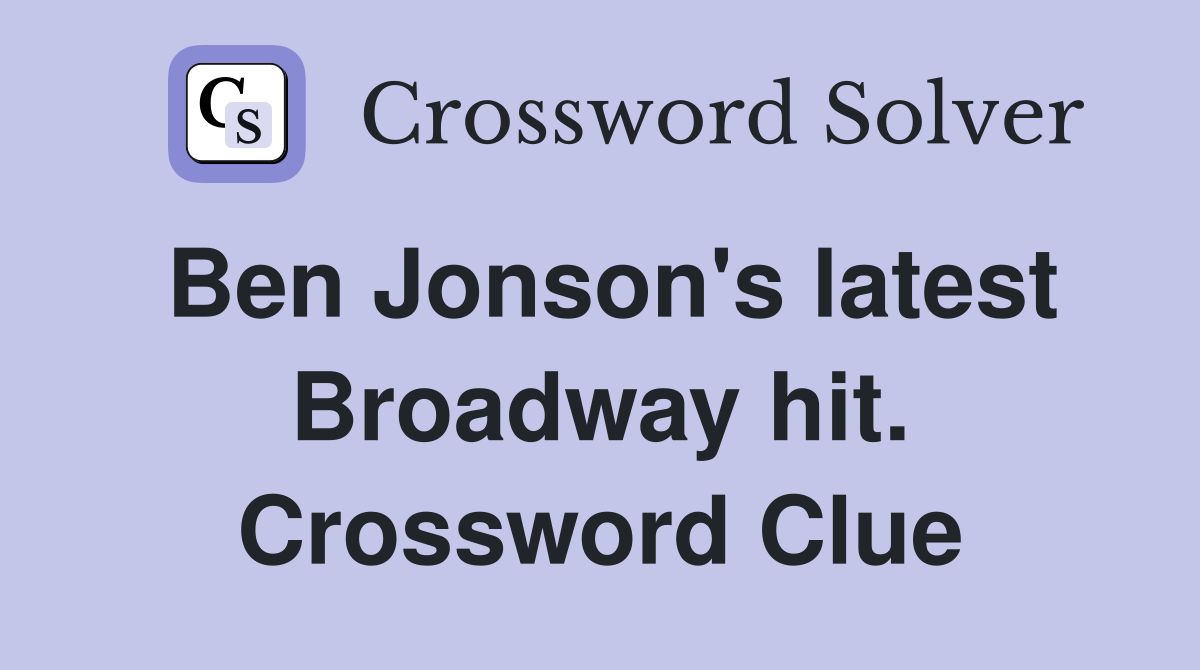 Ben Jonson's latest Broadway hit. Crossword Clue