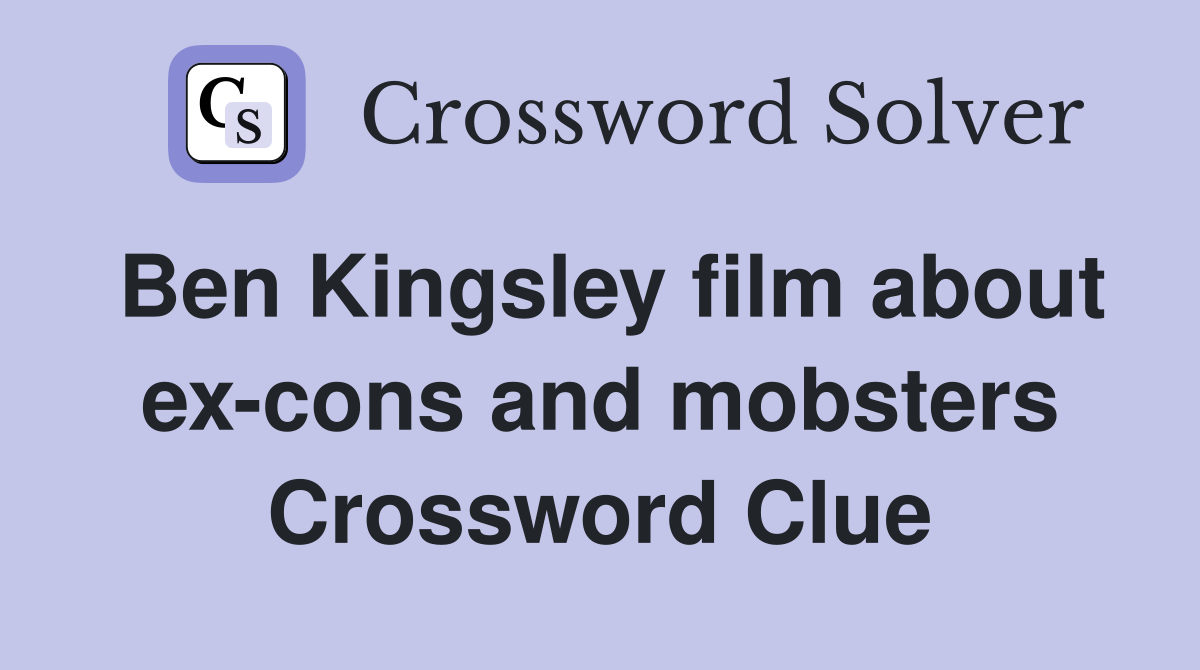 Ben Kingsley film about ex-cons and mobsters Crossword Clue