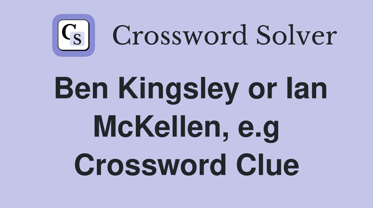 Ben Kingsley or Ian McKellen, e.g Crossword Clue