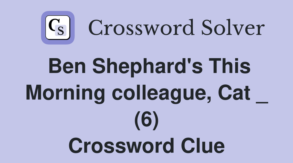 Ben Shephard's This Morning colleague, Cat _ (6) Crossword Clue