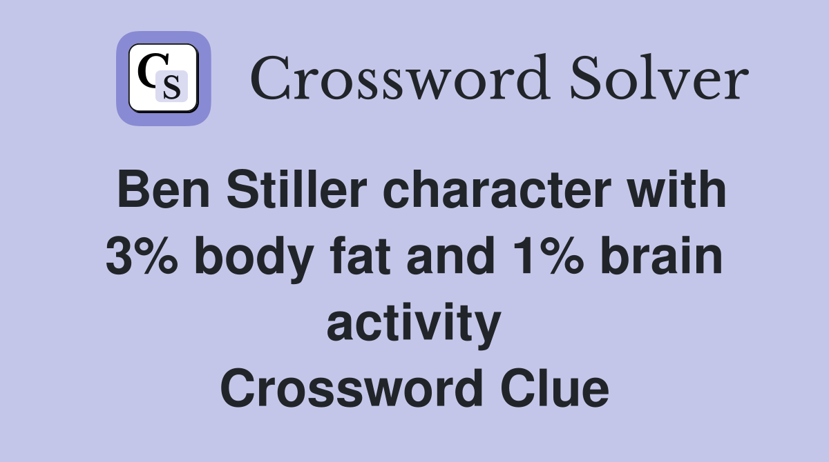 Ben Stiller character with 3% body fat and 1% brain activity Crossword Clue