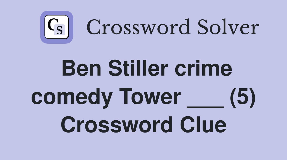 Ben Stiller crime comedy Tower ___ (5) Crossword Clue