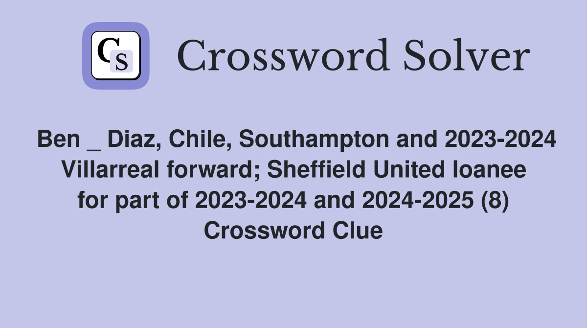 Ben _ Diaz, Chile, Southampton and 2023-2024 Villarreal forward; Sheffield United loanee for part of 2023-2024 and 2024-2025 (8) Crossword Clue