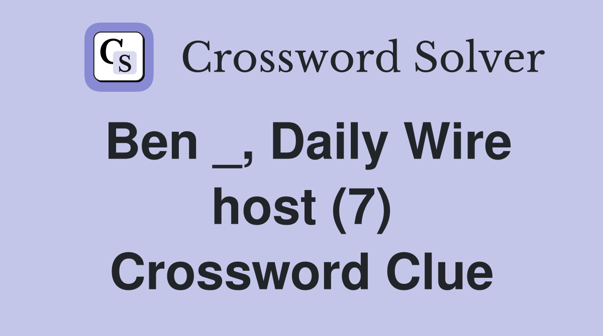 Ben _, Daily Wire host (7) Crossword Clue