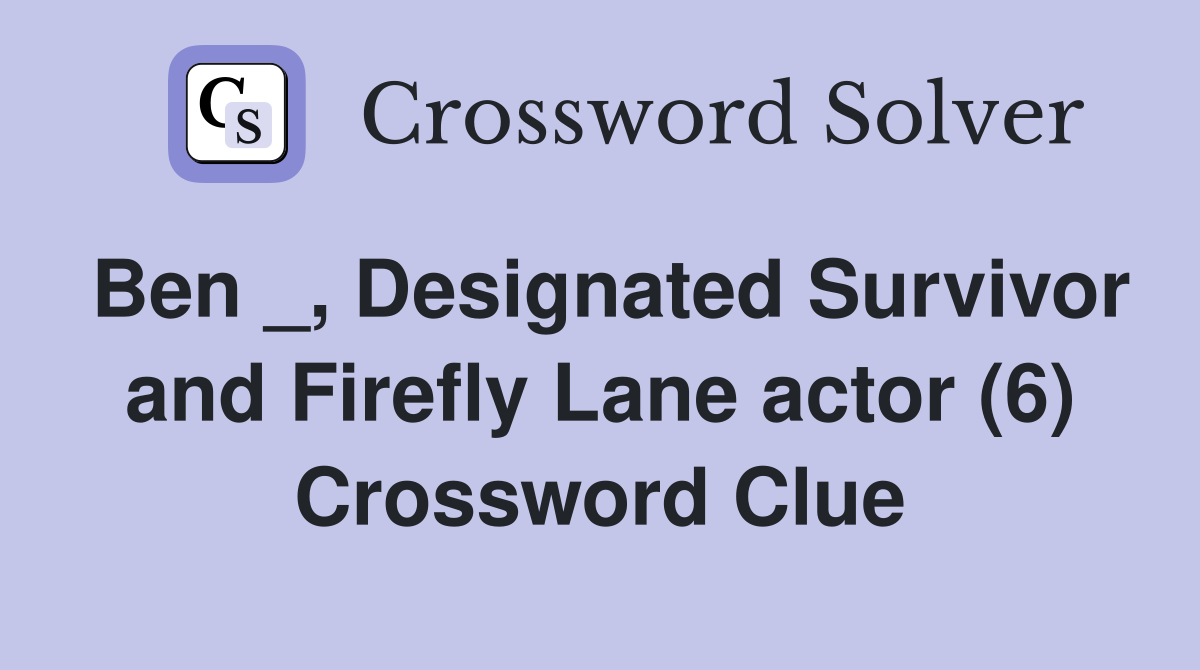 Ben _, Designated Survivor and Firefly Lane actor (6) Crossword Clue
