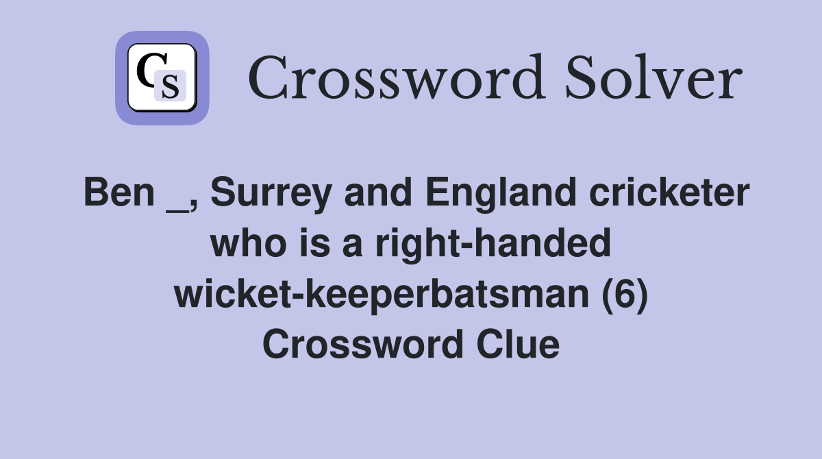 Ben _, Surrey and England cricketer who is a right-handed wicket-keeperbatsman (6) Crossword Clue