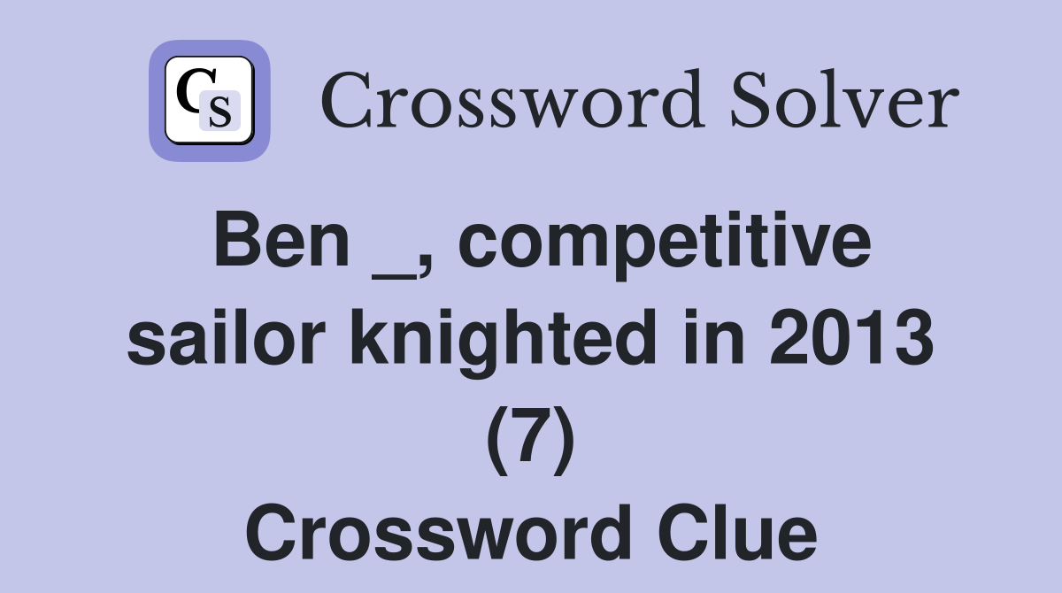 Ben _, competitive sailor knighted in 2013 (7) Crossword Clue
