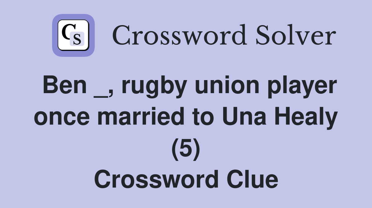 Ben _, rugby union player once married to Una Healy (5) Crossword Clue