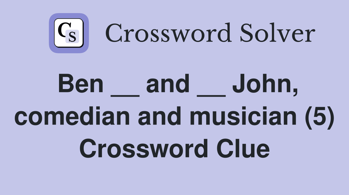 Ben __ and __ John, comedian and musician (5) Crossword Clue