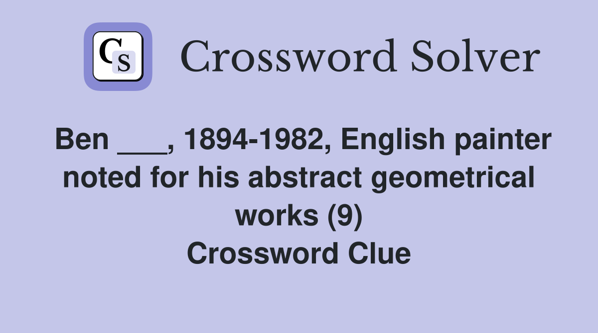 Ben ___, 1894-1982, English painter noted for his abstract geometrical works (9) Crossword Clue