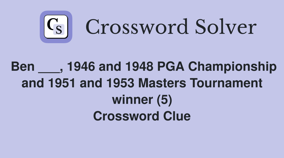 Ben ___, 1946 and 1948 PGA Championship and 1951 and 1953 Masters Tournament winner (5) Crossword Clue