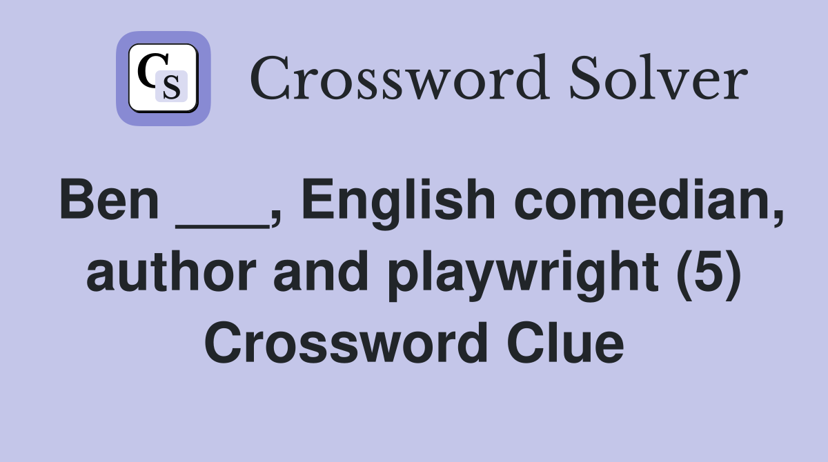 Ben ___, English comedian, author and playwright (5) Crossword Clue