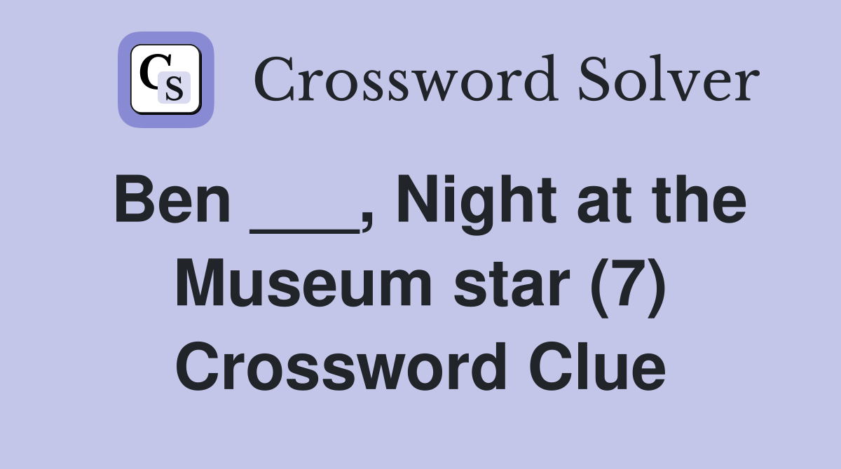 Ben ___, Night at the Museum star (7) Crossword Clue