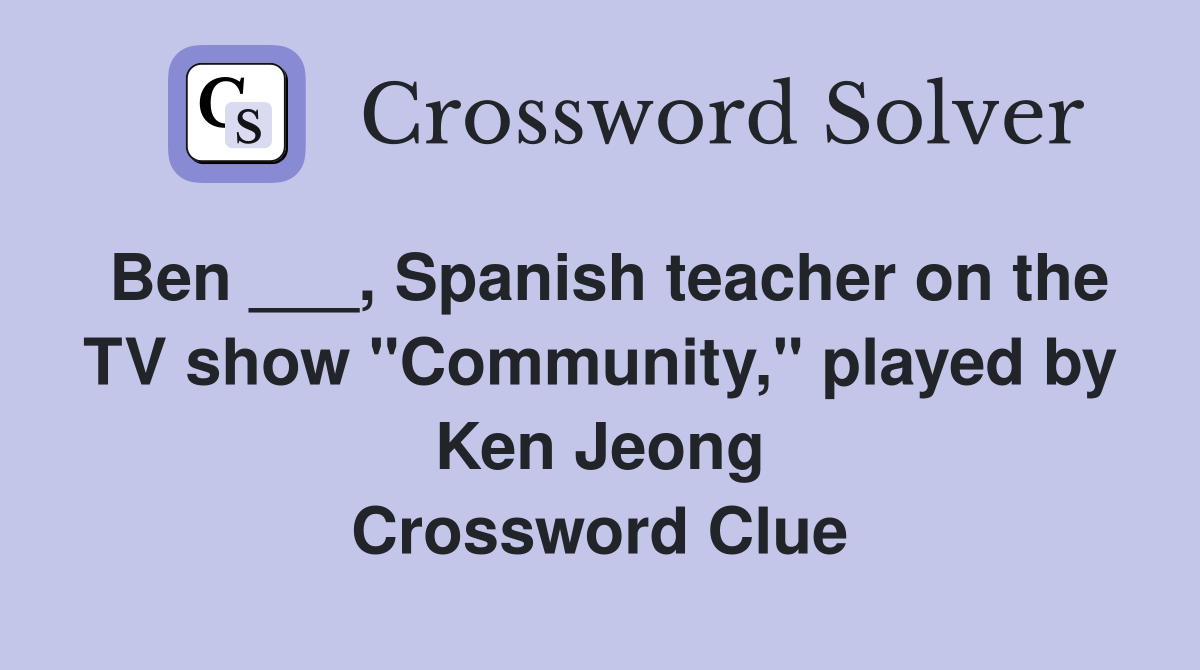 Ben ___, Spanish teacher on the TV show "Community," played by Ken Jeong Crossword Clue