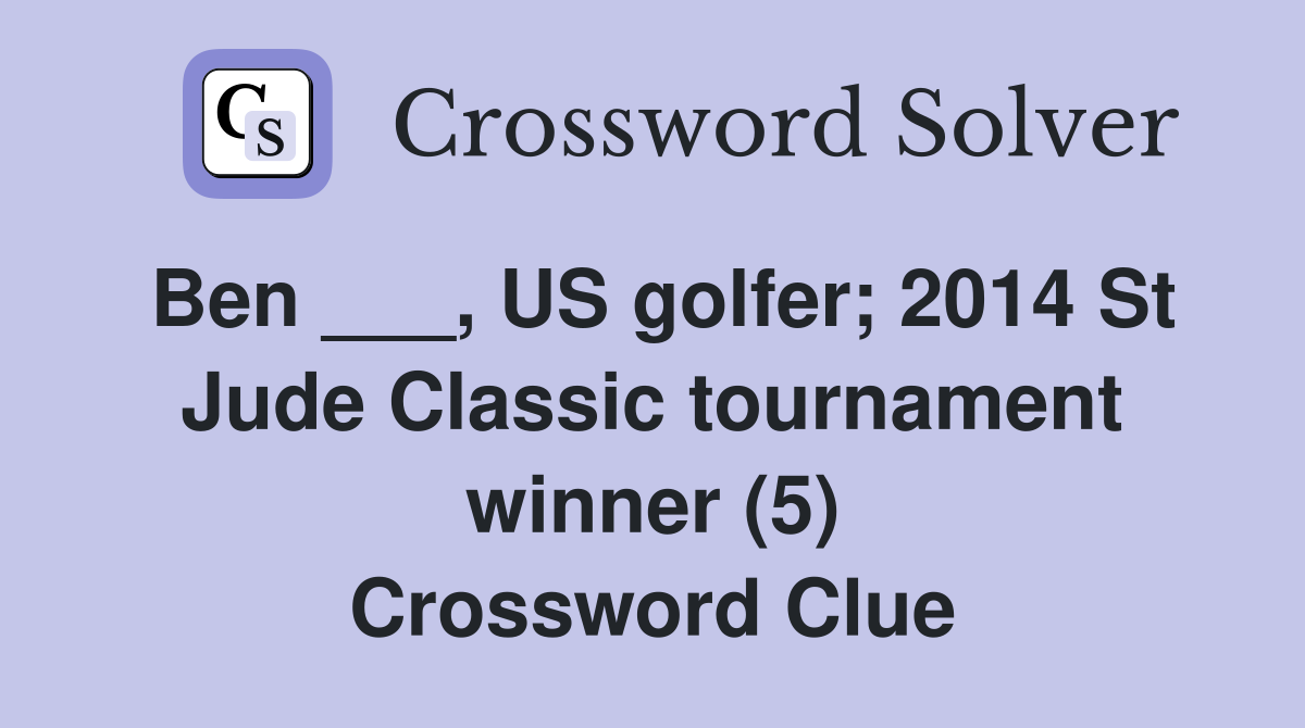 Ben ___, US golfer; 2014 St Jude Classic tournament winner (5) Crossword Clue