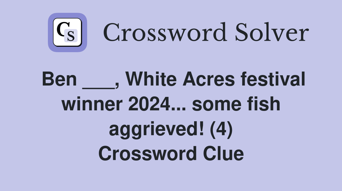 Ben ___, White Acres festival winner 2024... some fish aggrieved! (4 ...