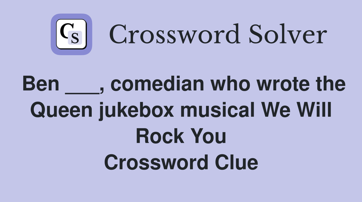 Ben ___, comedian who wrote the Queen jukebox musical We Will Rock You Crossword Clue