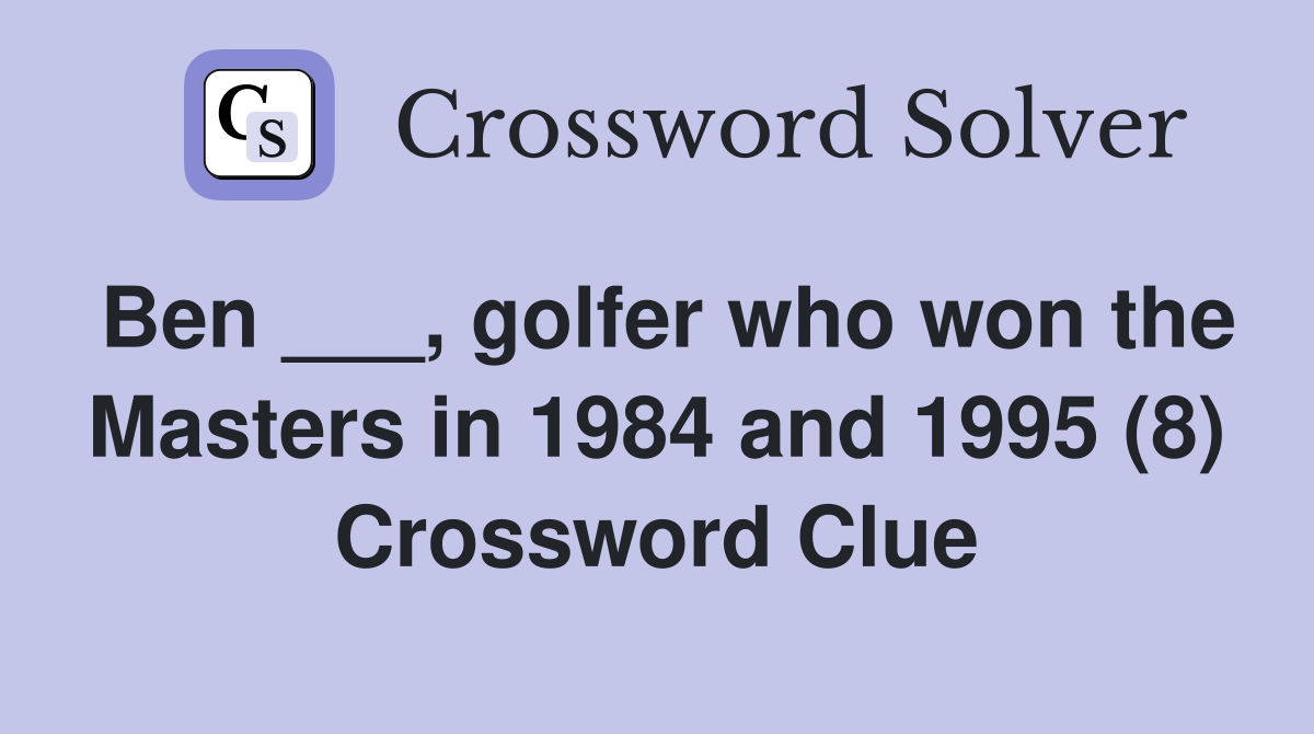 Ben ___, golfer who won the Masters in 1984 and 1995 (8) Crossword Clue