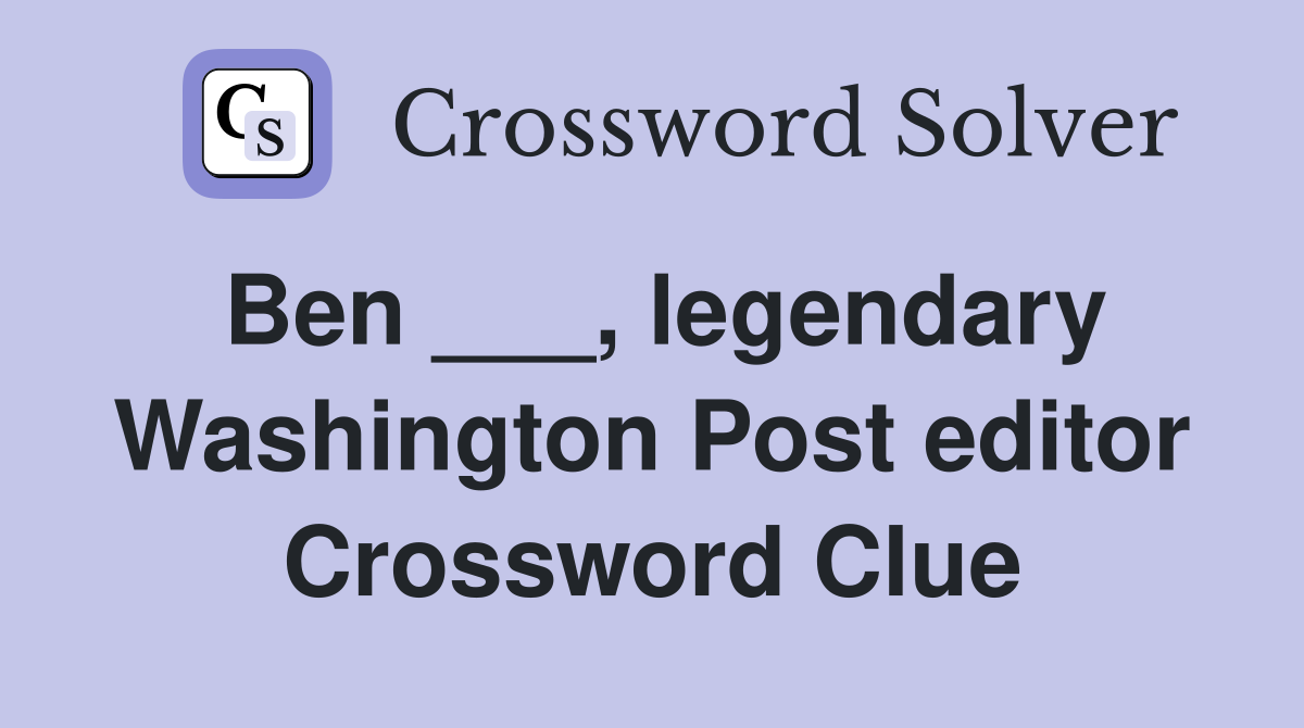Ben ___, legendary Washington Post editor Crossword Clue