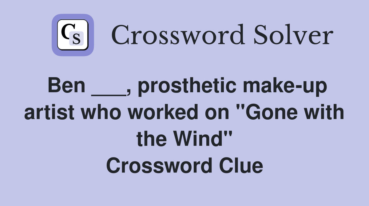 Ben ___, prosthetic make-up artist who worked on "Gone with the Wind" Crossword Clue
