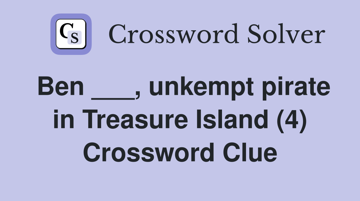 Ben ___, unkempt pirate in Treasure Island (4) Crossword Clue